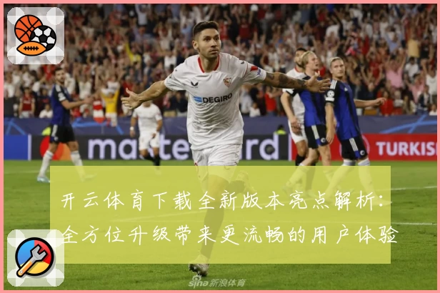 开云体育下载全新版本亮点解析：全方位升级带来更流畅的用户体验