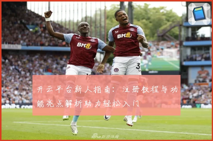 开云平台新人指南：注册教程与功能亮点解析助力轻松入门