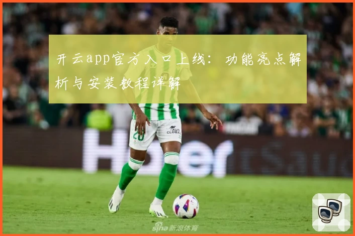 开云app官方入口上线:功能亮点解析与安装教程详解