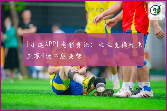 [小炮APP]竞彩资讯：法兰克福结束正赛4场不胜走势