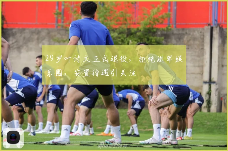 29岁叶诗文正式退役，拒绝进军娱乐圈，安置待遇引关注