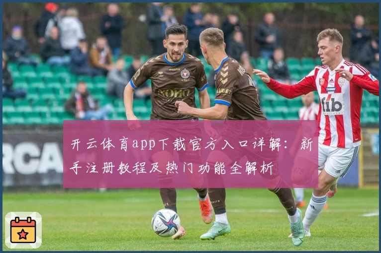 开云体育app下载官方入口详解：新手注册教程及热门功能全解析