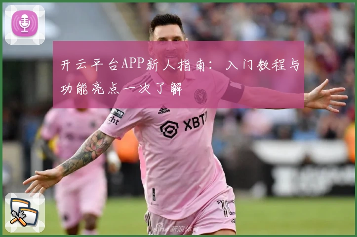 开云平台APP新人指南：入门教程与功能亮点一次了解