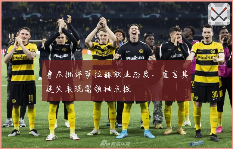 鲁尼批评萨拉赫职业态度，直言其迷失表现需领袖点拨