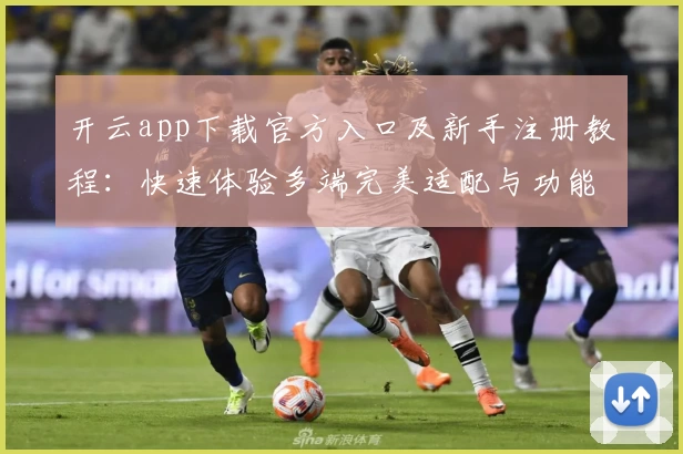 开云app下载官方入口及新手注册教程：快速体验多端完美适配与功能亮点