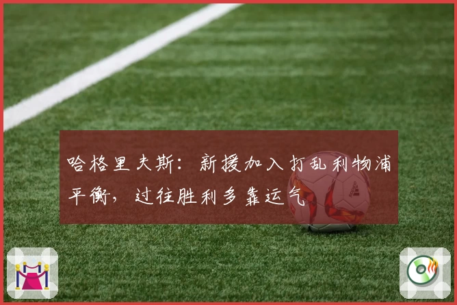 哈格里夫斯：新援加入打乱利物浦平衡，过往胜利多靠运气