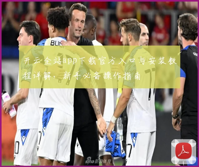 开云全站app下载官方入口与安装教程详解，新手必备操作指南