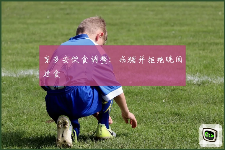 京多安饮食调整：戒糖并拒绝晚间进食