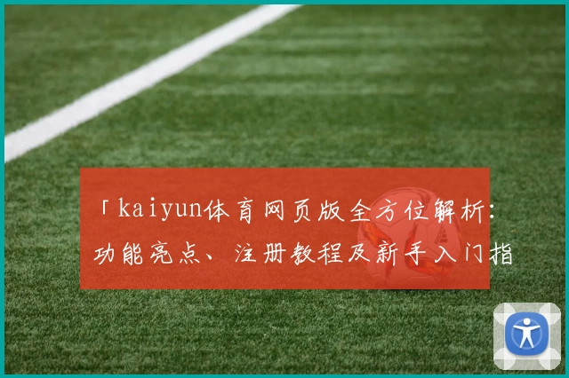 「kaiyun体育网页版全方位解析：功能亮点、注册教程及新手入门指南」
