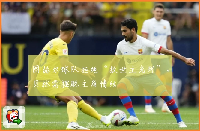 图赫尔球队拒绝“救世主光环”，贝林需摆脱主角情结