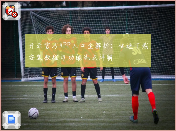 开云官方APP入口全解析：快速下载安装教程与功能亮点详解