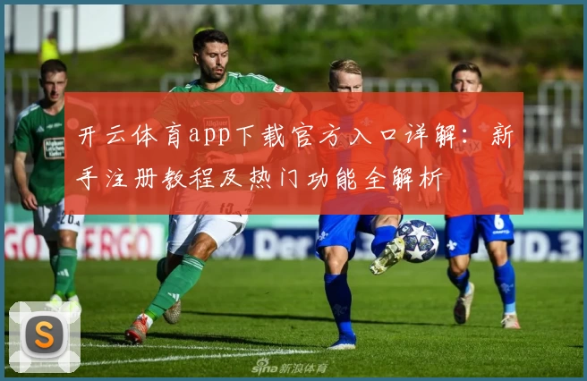 开云体育app下载官方入口详解：新手注册教程及热门功能全解析