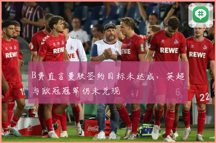 B费直言曼联签约目标未达成，英超与欧冠冠军仍未兑现