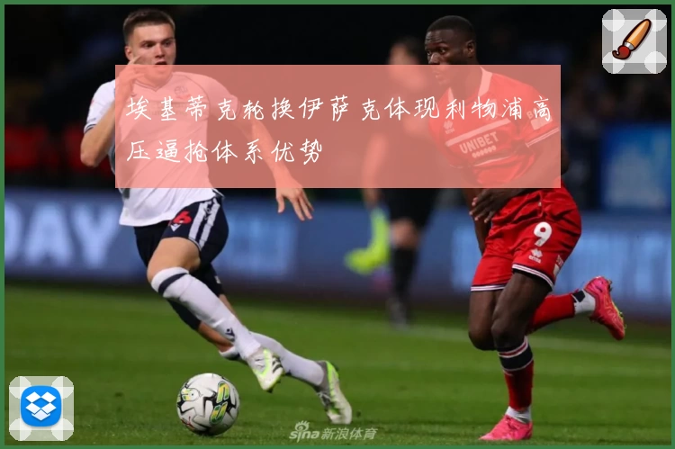 埃基蒂克轮换伊萨克体现利物浦高压逼抢体系优势