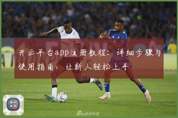 开云平台app注册教程：详细步骤与使用指南，让新人轻松上手