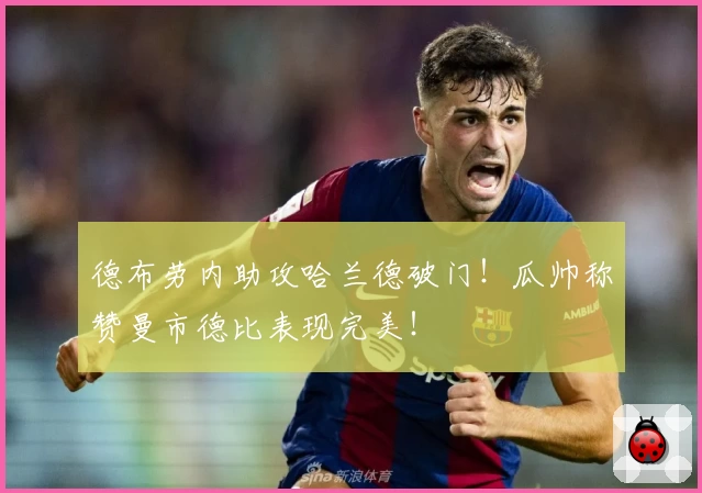 德布劳内助攻哈兰德破门！瓜帅称赞曼市德比表现完美！