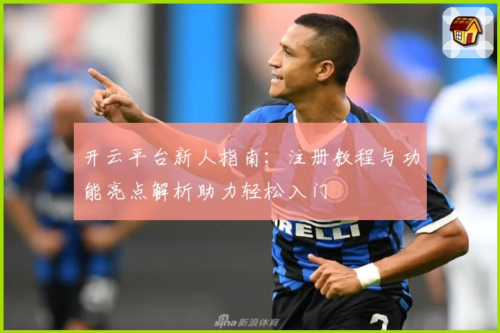 开云平台新人指南:注册教程与功能亮点解析助力轻松入门