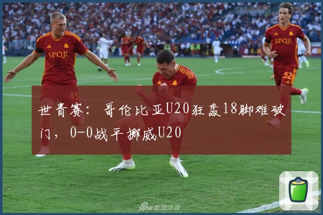 世青赛：哥伦比亚U20狂轰18脚难破门，0-0战平挪威U20