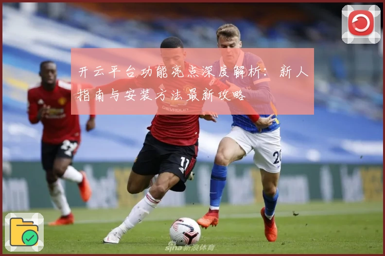 开云平台功能亮点深度解析：新人指南与安装方法最新攻略