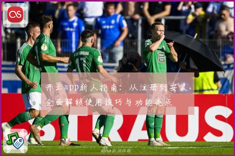 开云app新人指南：从注册到安装，全面解锁使用技巧与功能亮点