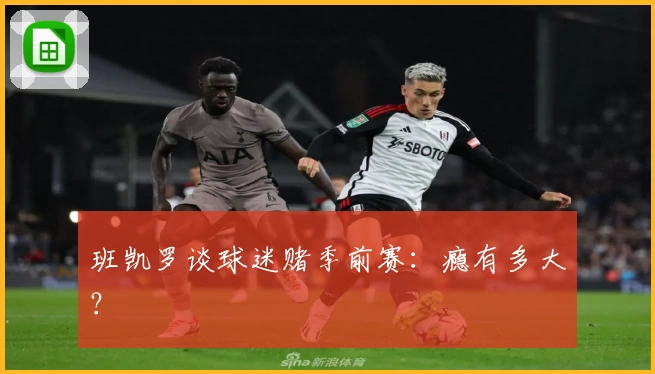 班凯罗谈球迷赌季前赛：瘾有多大？